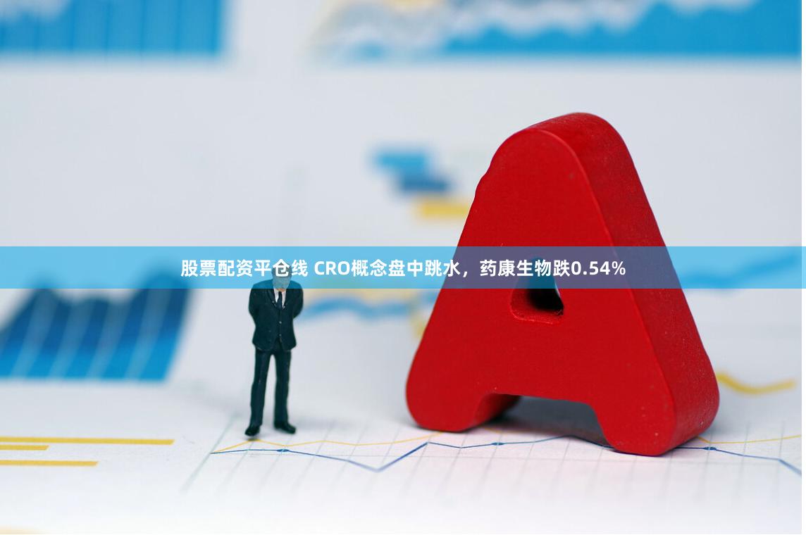 股票配资平仓线 CRO概念盘中跳水，药康生物跌0.54%