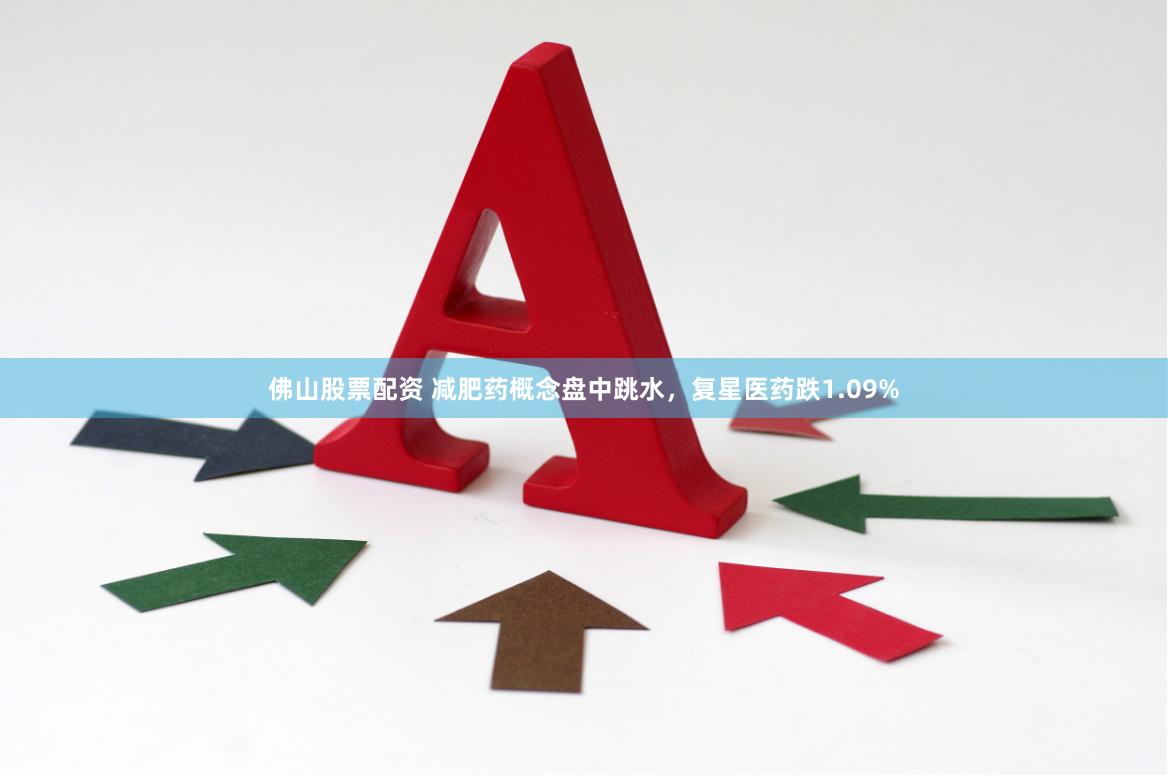 佛山股票配资 减肥药概念盘中跳水，复星医药跌1.09%
