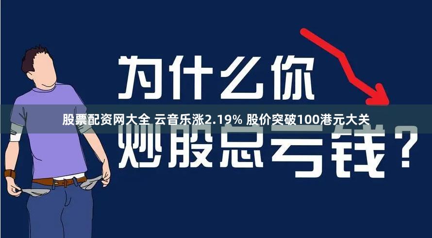 股票配资网大全 云音乐涨2.19% 股价突破100港元大关