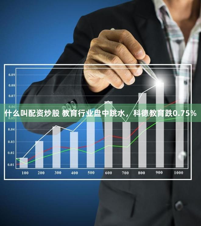 什么叫配资炒股 教育行业盘中跳水，科德教育跌0.75%