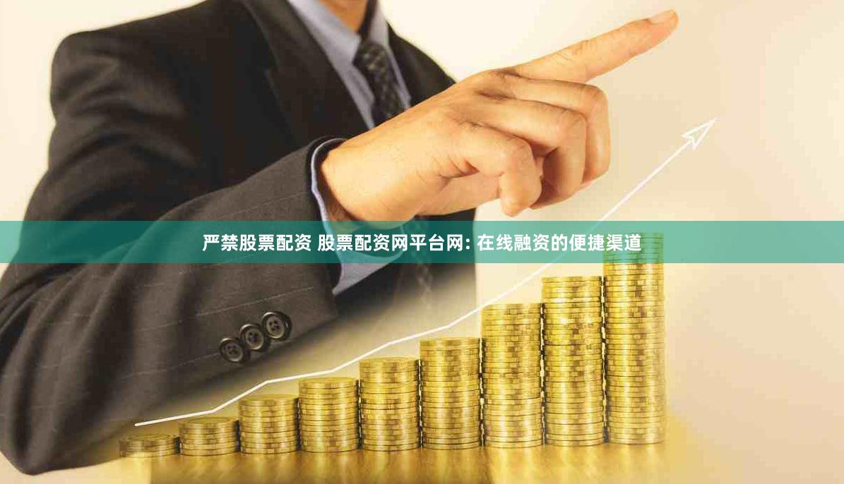 严禁股票配资 股票配资网平台网: 在线融资的便捷渠道