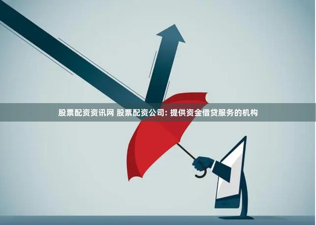 股票配资资讯网 股票配资公司: 提供资金借贷服务的机构