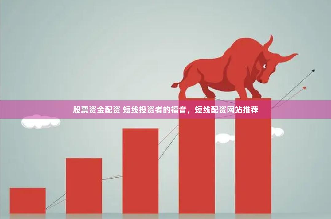 股票资金配资 短线投资者的福音，短线配资网站推荐