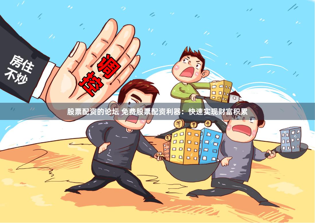 股票配资的论坛 免费股票配资利器：快速实现财富积累