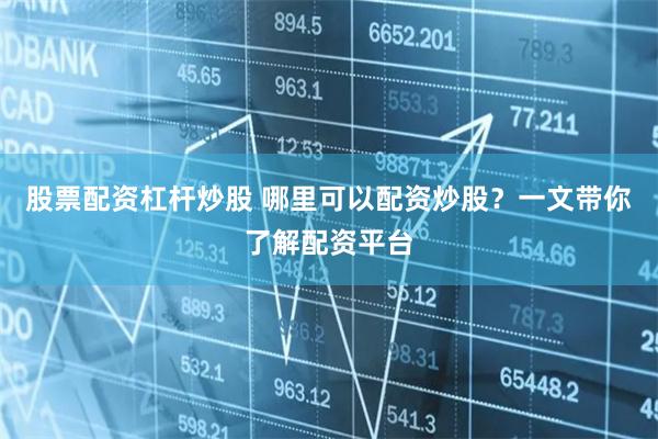 股票配资杠杆炒股 哪里可以配资炒股？一文带你了解配资平台