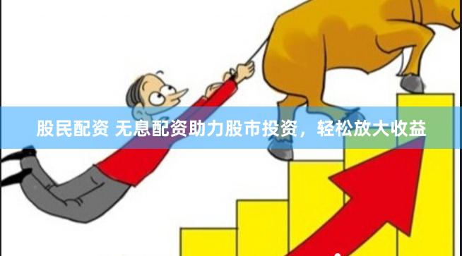 股民配资 无息配资助力股市投资，轻松放大收益