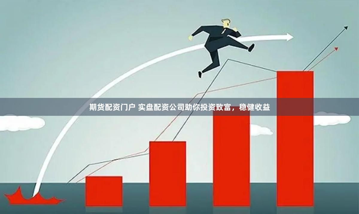 期货配资门户 实盘配资公司助你投资致富，稳健收益