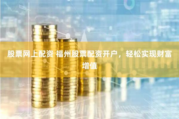 股票网上配资 福州股票配资开户，轻松实现财富增值